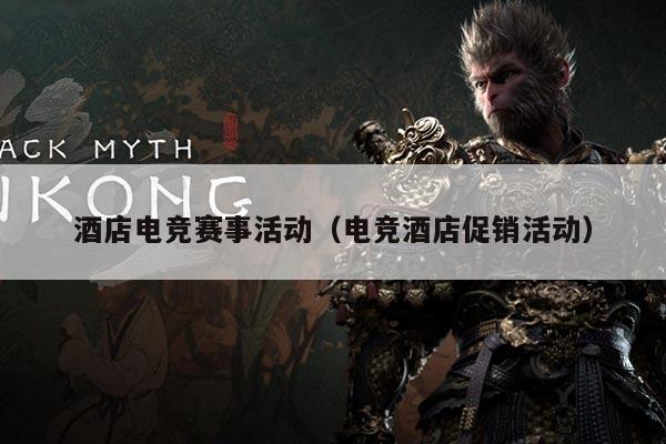 酒店电竞赛事活动（电竞酒店促销活动）