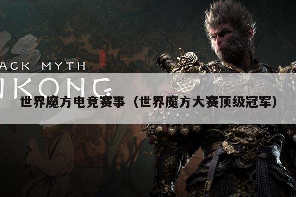 世界魔方电竞赛事(世界魔方大赛顶级冠军)