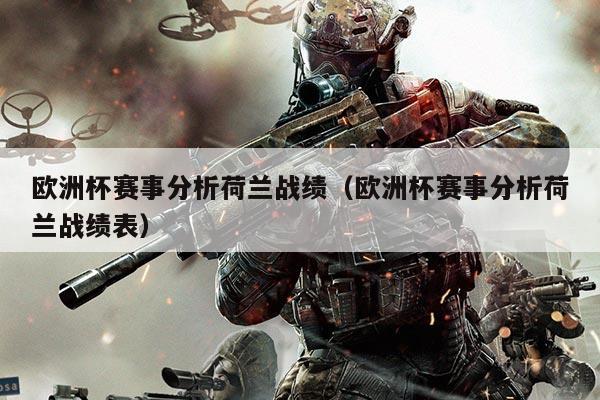 欧洲杯赛事分析荷兰战绩(欧洲杯赛事分析荷兰战绩表)