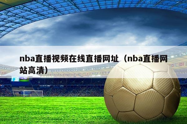 nba直播视频在线直播网址(nba直播网站高清)
