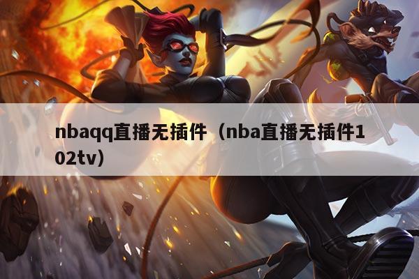 nbaqq直播无插件(nba直播无插件102tv)