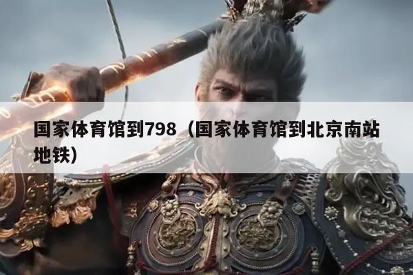 国家体育馆到798(国家体育馆到北京南站地铁)