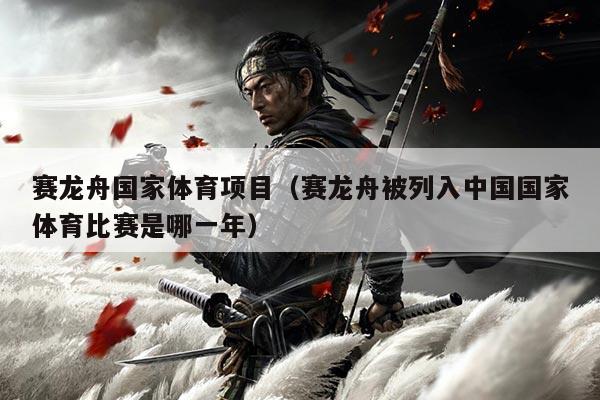 赛龙舟国家体育项目(赛龙舟被列入中国国家体育比赛是哪一年)