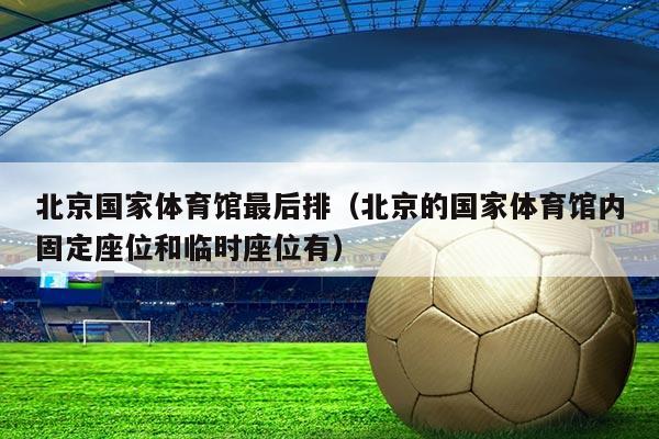 北京国家体育馆最后排（北京的国家体育馆内固定座位和临时座位有）