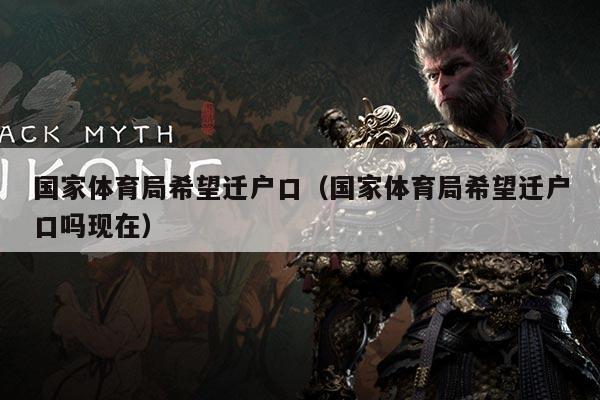 国家体育局希望迁户口(国家体育局希望迁户口吗现在)