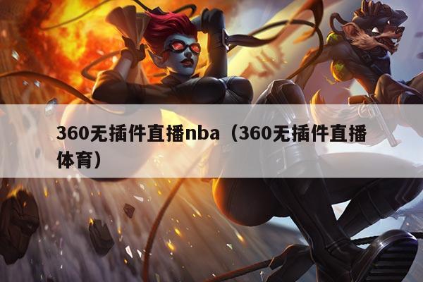 360无插件直播nba(360无插件直播体育)