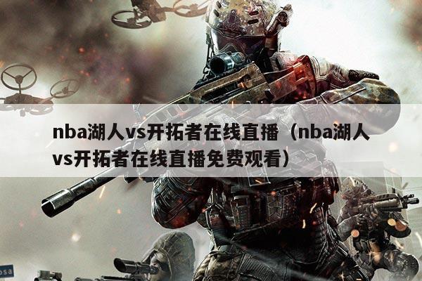 nba湖人vs开拓者在线直播（nba湖人vs开拓者在线直播免费观看）