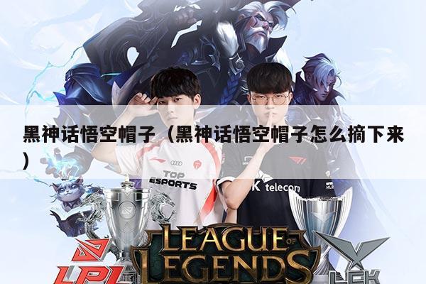 黑神话悟空帽子（黑神话悟空帽子怎么摘下来）