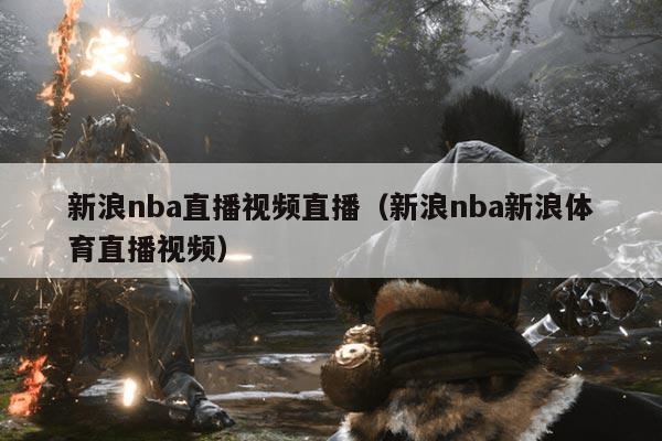 新浪nba直播视频直播（新浪nba新浪体育直播视频）
