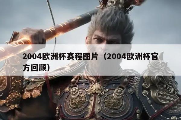 2004欧洲杯赛程图片（2004欧洲杯官方回顾）