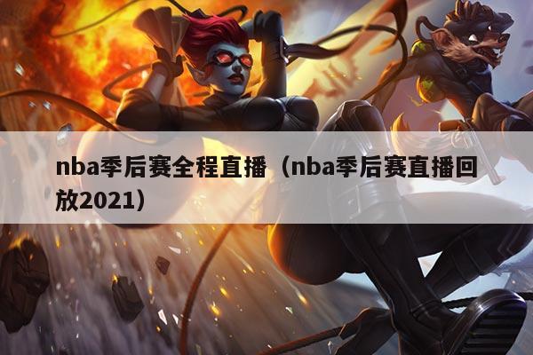 nba季后赛全程直播(nba季后赛直播回放2021)