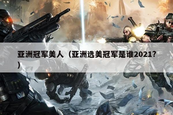 亚洲冠军美人（亚洲选美冠军是谁2021?）