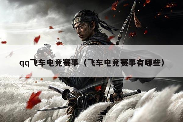 qq飞车电竞赛事（飞车电竞赛事有哪些）