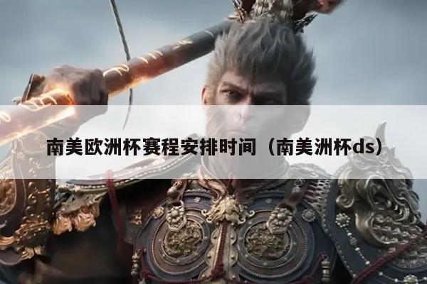 南美欧洲杯赛程安排时间（南美洲杯ds）