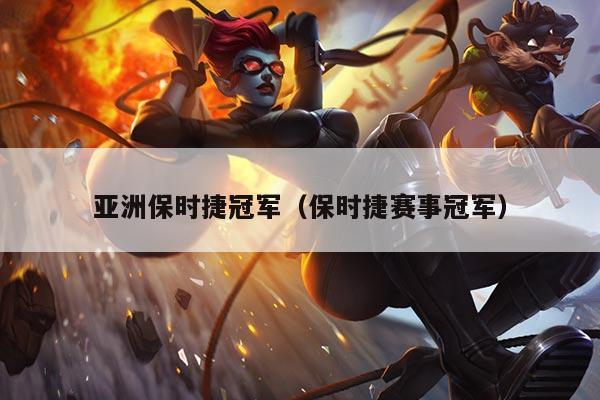 亚洲保时捷冠军（保时捷赛事冠军）