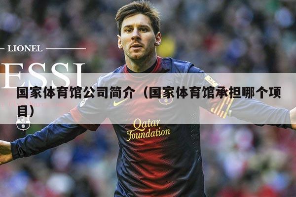国家体育馆公司简介（国家体育馆承担哪个项目）