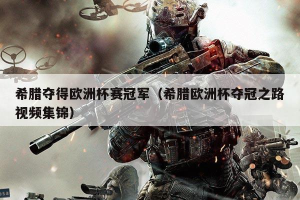 希腊夺得欧洲杯赛冠军（希腊欧洲杯夺冠之路视频集锦）