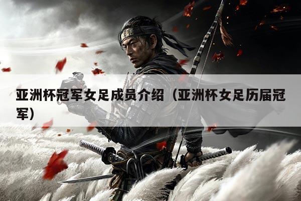 亚洲杯冠军女足成员介绍（亚洲杯女足历届冠军）