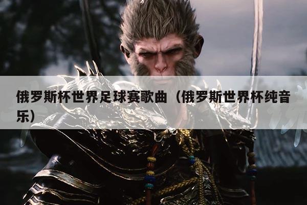 俄罗斯杯世界足球赛歌曲（俄罗斯世界杯纯音乐）
