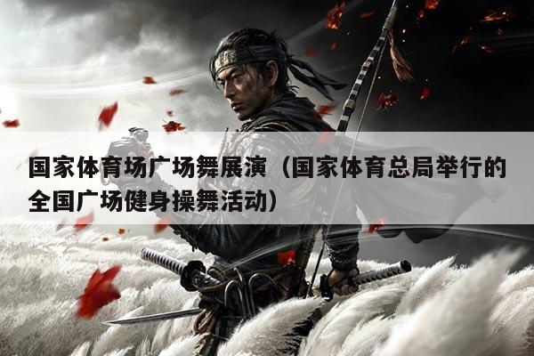 国家体育场广场舞展演（国家体育总局举行的全国广场健身操舞活动）
