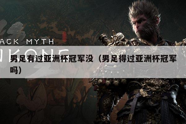 男足有过亚洲杯冠军没（男足得过亚洲杯冠军吗）