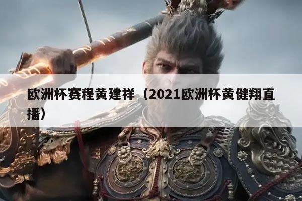 欧洲杯赛程黄建祥（2021欧洲杯黄健翔直播）