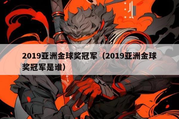 2019亚洲金球奖冠军（2019亚洲金球奖冠军是谁）