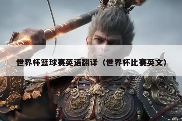 世界杯篮球赛英语翻译(世界杯比赛英文)