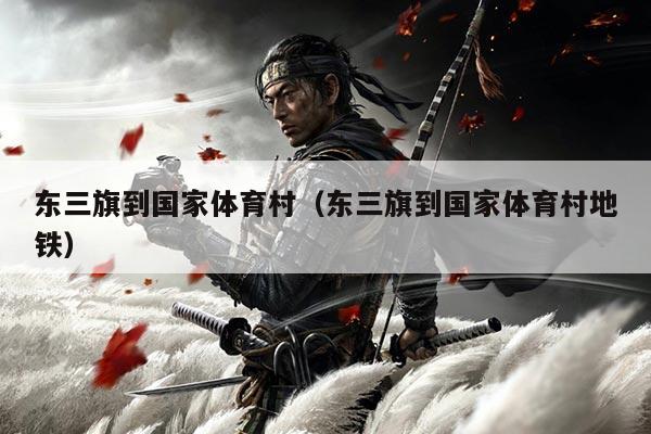 东三旗到国家体育村(东三旗到国家体育村地铁)