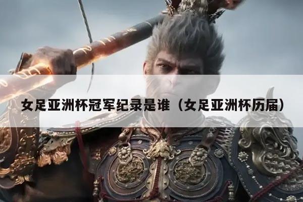 女足亚洲杯冠军纪录是谁（女足亚洲杯历届）