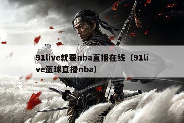 91live就要nba直播在线（91live篮球直播nba）
