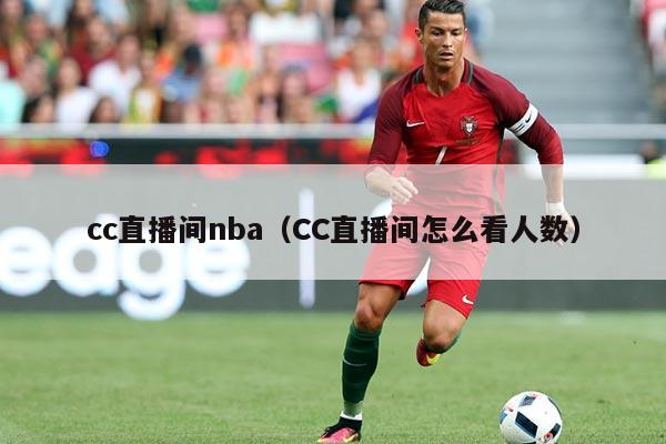 cc直播间nba（CC直播间怎么看人数）