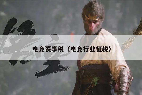 电竞赛事税（电竞行业征税）