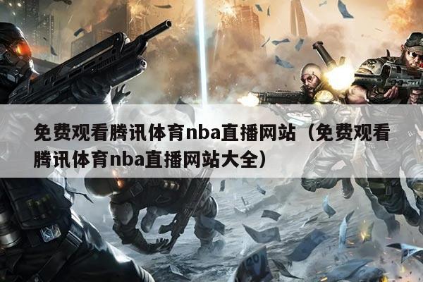 免费观看腾讯体育nba直播网站（免费观看腾讯体育nba直播网站大全）