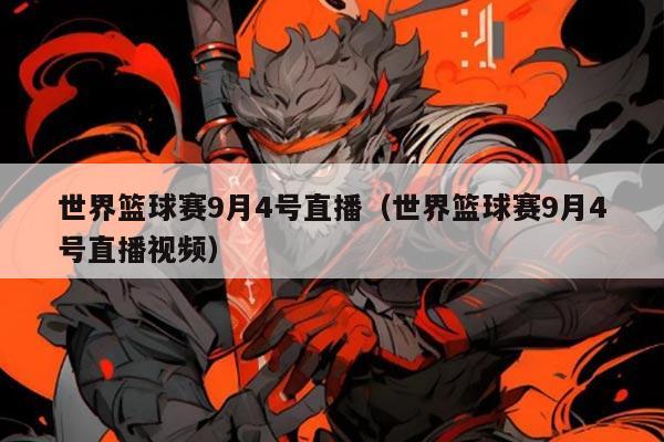 世界篮球赛9月4号直播（世界篮球赛9月4号直播视频）