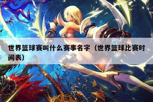 世界篮球赛叫什么赛事名字（世界篮球比赛时间表）