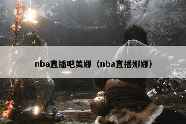 nba直播吧美娜（nba直播娜娜）