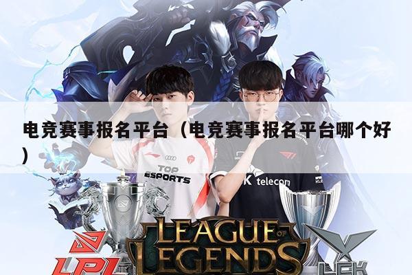 电竞赛事报名平台（电竞赛事报名平台哪个好）
