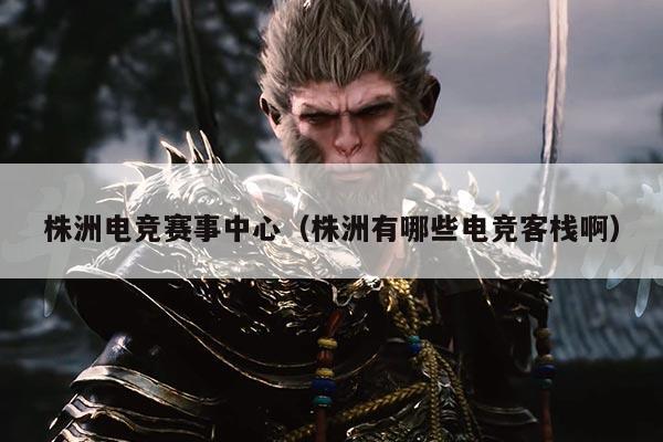 株洲电竞赛事中心（株洲有哪些电竞客栈啊）