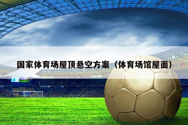 国家体育场屋顶悬空方案（体育场馆屋面）