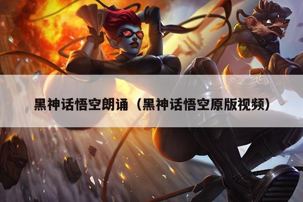 黑神话悟空朗诵（黑神话悟空原版视频）