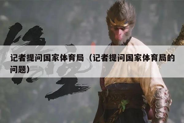 记者提问国家体育局（记者提问国家体育局的问题）