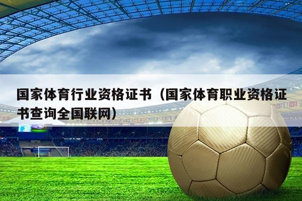 国家体育行业资格证书（国家体育职业资格证书查询全国联网）