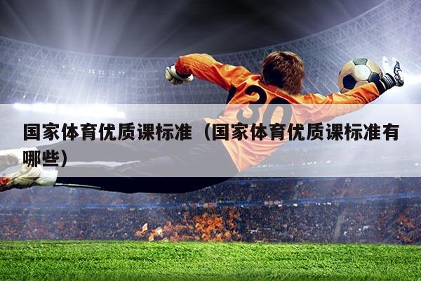 国家体育优质课标准(国家体育优质课标准有哪些)