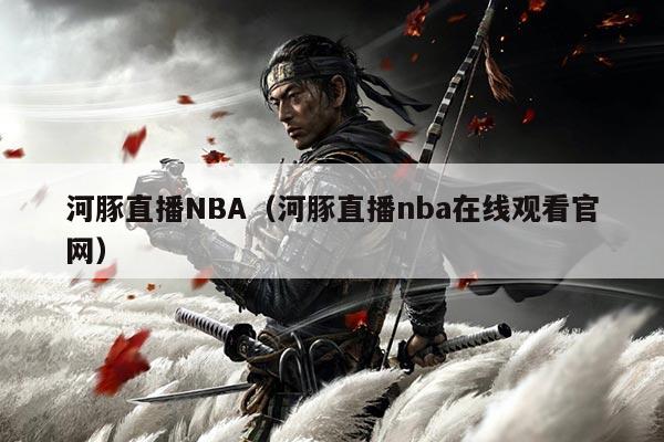 河豚直播NBA(河豚直播nba在线观看官网)