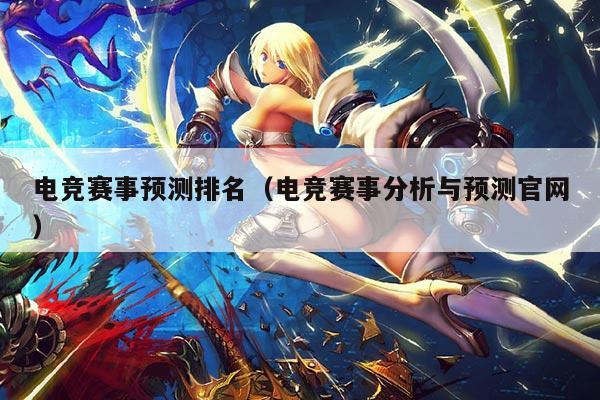 电竞赛事预测排名（电竞赛事分析与预测官网）