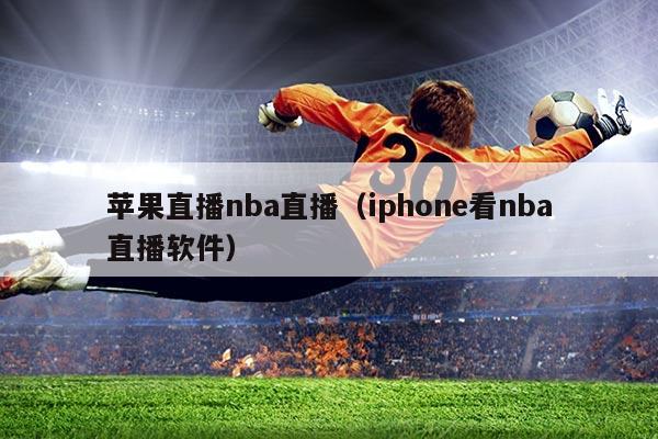 苹果直播nba直播（iphone看nba直播软件）