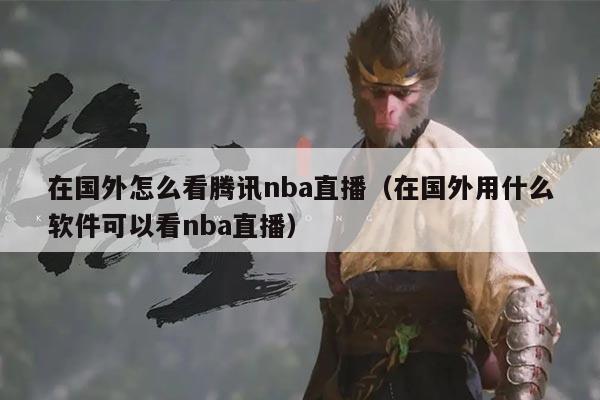 在国外怎么看腾讯nba直播（在国外用什么软件可以看nba直播）