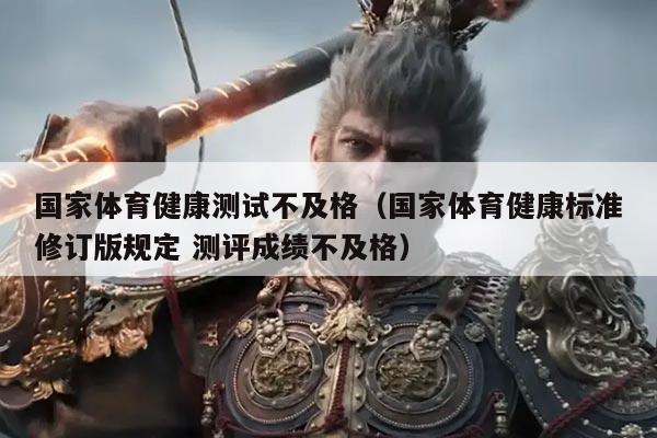 国家体育健康测试不及格(国家体育健康标准修订版规定 测评成绩不及格)