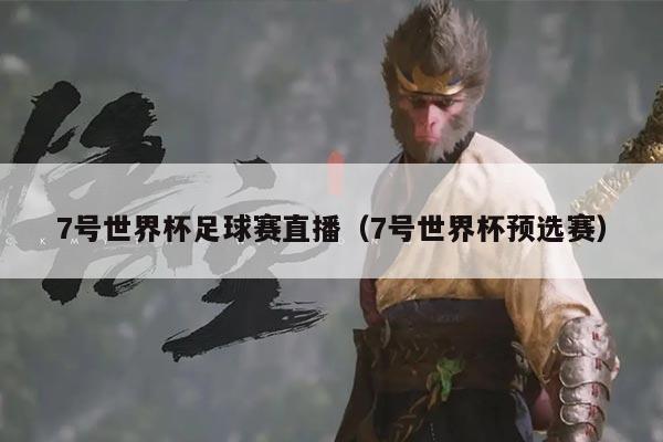 7号世界杯足球赛直播（7号世界杯预选赛）